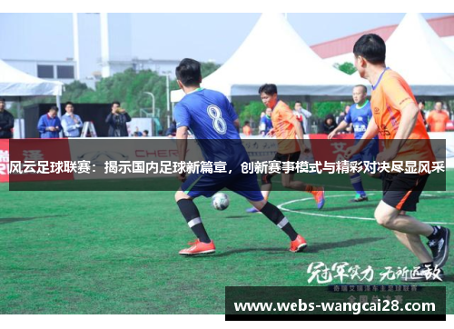 风云足球联赛：揭示国内足球新篇章，创新赛事模式与精彩对决尽显风采